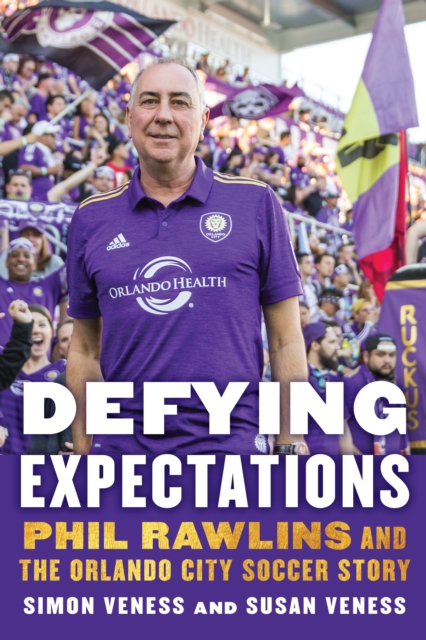Defying Expectations : Phil Rawlins and the Orlando City Soccer Story, PDF eBook