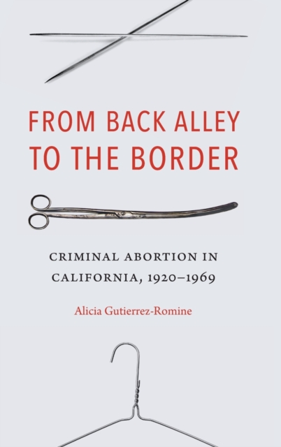From Back Alley to the Border : Criminal Abortion in California, 1920-1969, Hardback Book