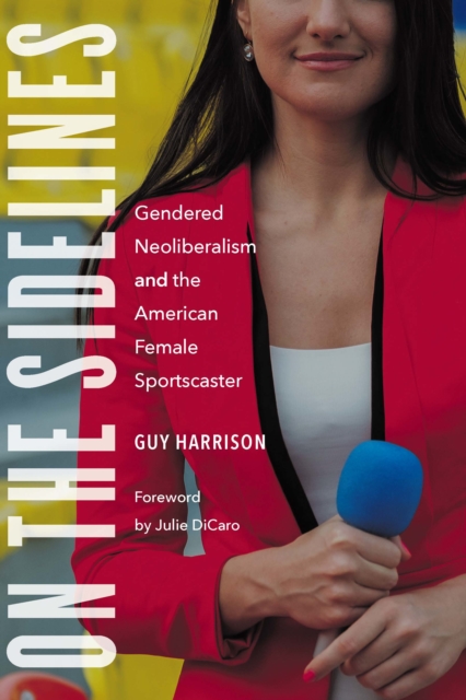 On the Sidelines : Gendered Neoliberalism and the American Female Sportscaster, PDF eBook