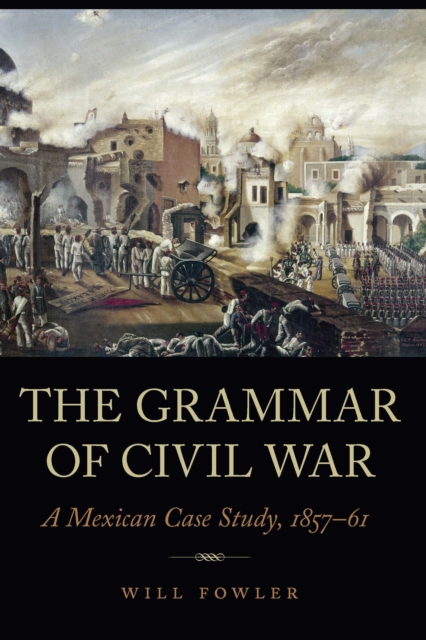 Grammar of Civil War : A Mexican Case Study, 1857-61, PDF eBook