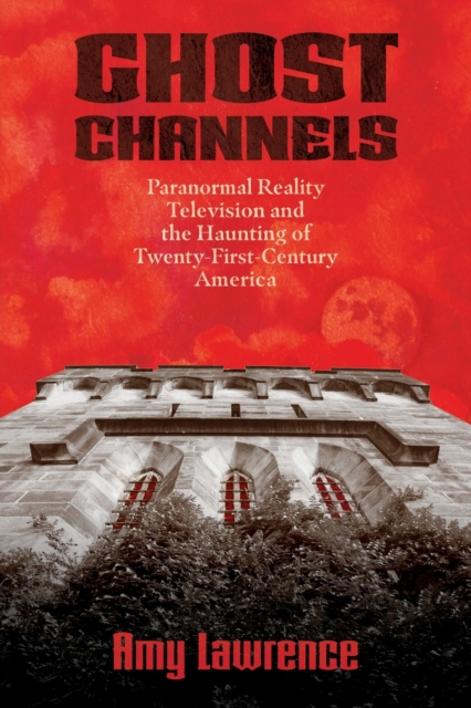 Ghost Channels : Paranormal Reality Television and the Haunting of Twenty-First-Century America, Paperback / softback Book