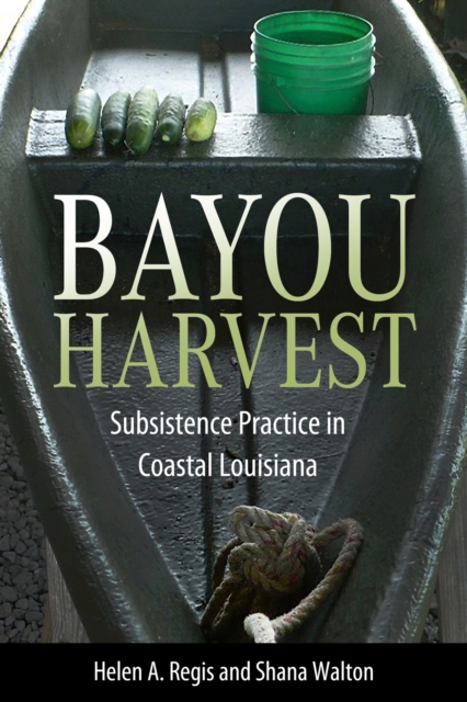Bayou Harvest : Subsistence Practice in Coastal Louisiana, Hardback Book
