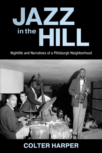 Jazz in the Hill : Nightlife and Narratives of a Pittsburgh Neighborhood, Hardback Book