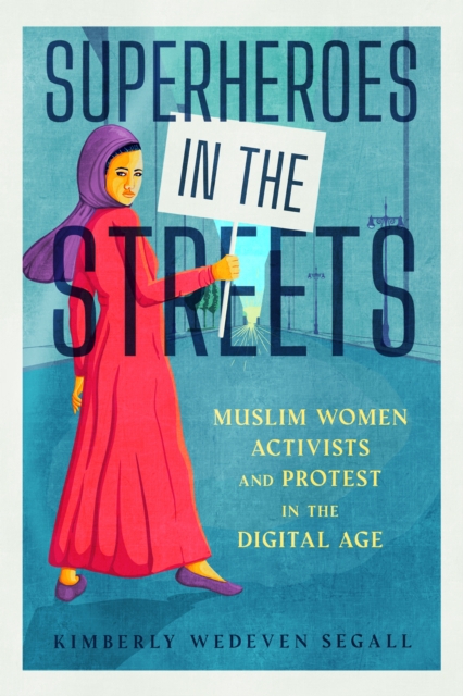 Superheroes in the Streets : Muslim Women Activists and Protest in the Digital Age, EPUB eBook