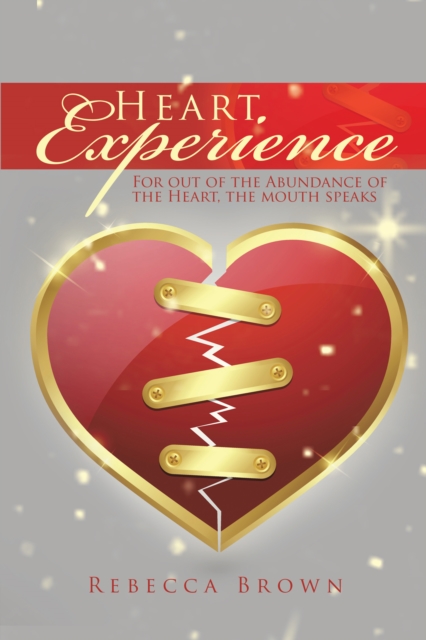 Heart Experience : For out of the Abundance of the Heart, the Mouth Speaks, EPUB eBook