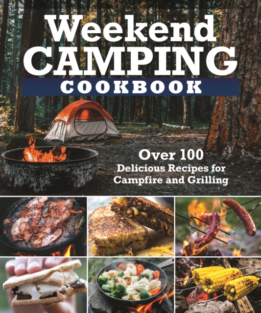 Weekend Camping Cookbook : Over 100 Delicious Recipes for Campfire and Grilling, Paperback / softback Book