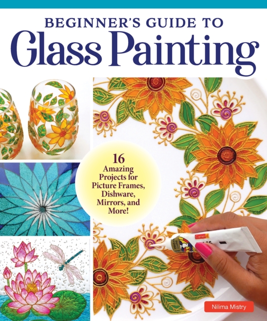 Beginner's Guide to Glass Painting : 16 Amazing Projects for Picture Frames, Dishware, Mirrors, and More!, Paperback / softback Book
