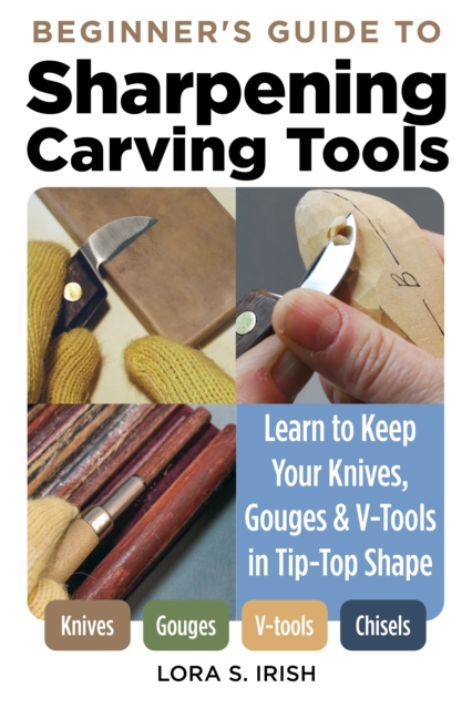Beginner's Guide to Sharpening Carving Tools : Learn to Keep Your Knives, Gouges & V-Tools in Tip-Top Shape, Paperback / softback Book