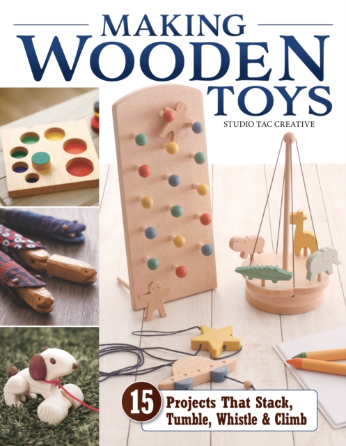 Making Wooden Toys : 15 Projects That Stack, Tumble, Whistle & Climb, Paperback / softback Book