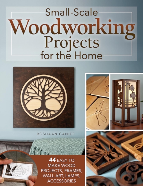 Small-Scale Woodworking Projects for the Home : 64 Easy-to-Make Wood Frames, Lamps, Accessories, and Wall Art, Paperback / softback Book