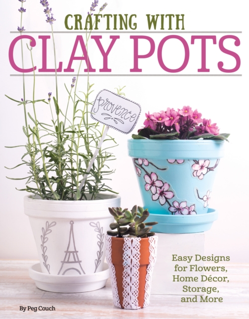 Crafting with Clay Pots : Easy Designs for Flowers, Home Decor, Storage, and More, Paperback / softback Book