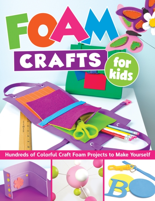Foam Crafts for Kids : Over 100 Colorful Craft Foam Projects to Make with Your Kids, Paperback / softback Book