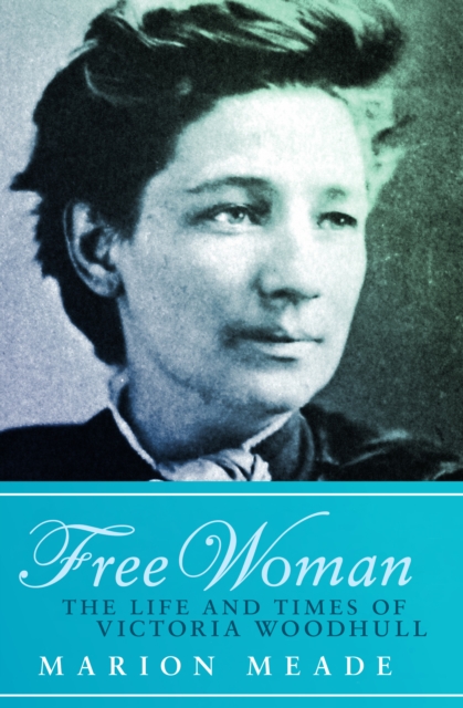 Free Woman : The Life and Times of Victoria Woodhull, EPUB eBook