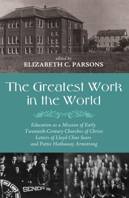 The Greatest Work in the World : Education as a Mission of Early Twentieth-Century Churches of Christ: Letters of Lloyd Cline Sears and Pattie Hathaway Armstrong, EPUB eBook