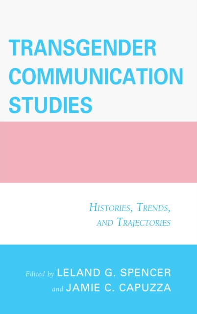 Transgender Communication Studies : Histories, Trends, and Trajectories, Hardback Book