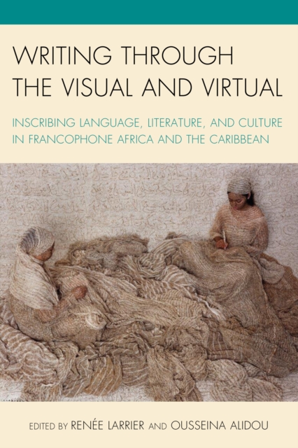 Writing through the Visual and Virtual : Inscribing Language, Literature, and Culture in Francophone Africa and the Caribbean, Hardback Book