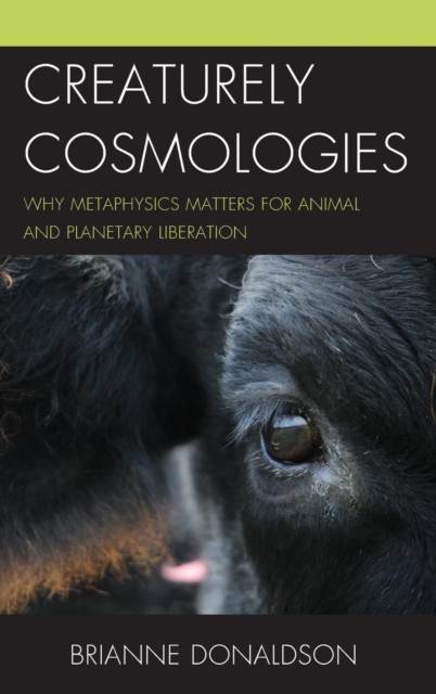 Creaturely Cosmologies : Why Metaphysics Matters for Animal and Planetary Liberation, Hardback Book
