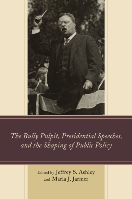 The Bully Pulpit, Presidential Speeches, and the Shaping of Public Policy, Hardback Book