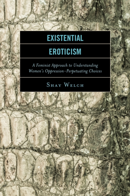 Existential Eroticism : A Feminist Approach to Understanding Women's Oppression-Perpetuating Choices, Paperback / softback Book