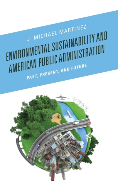 Environmental Sustainability and American Public Administration : Past, Present, and Future, Hardback Book