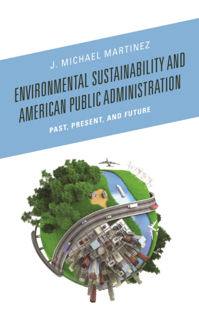 Environmental Sustainability and American Public Administration : Past, Present, and Future, Paperback / softback Book