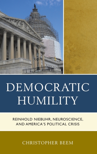 Democratic Humility : Reinhold Niebuhr, Neuroscience, and America’s Political Crisis, Hardback Book