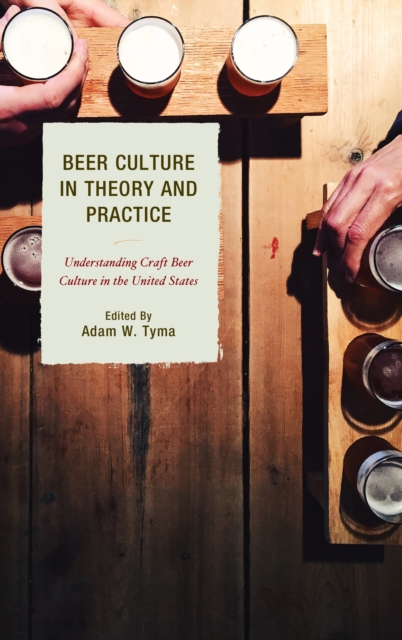 Beer Culture in Theory and Practice : Understanding Craft Beer Culture in the United States, Paperback / softback Book
