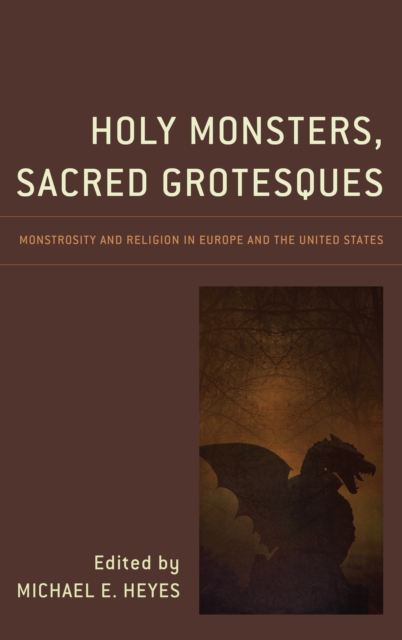Holy Monsters, Sacred Grotesques : Monstrosity and Religion in Europe and the United States, Hardback Book