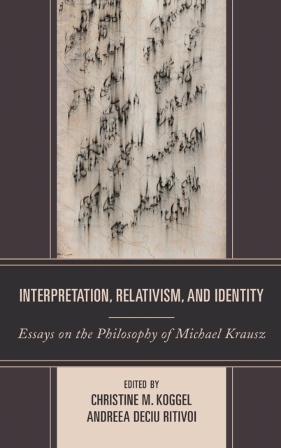 Interpretation, Relativism, and Identity : Essays on the Philosophy of Michael Krausz, Hardback Book