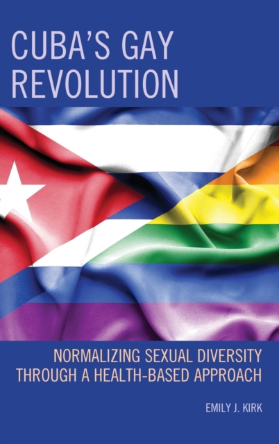 Cuba's Gay Revolution : Normalizing Sexual Diversity Through a Health-Based Approach, Hardback Book