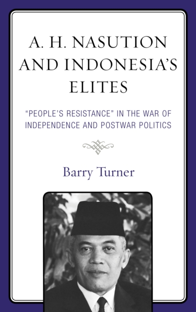 A. H. Nasution and Indonesia's Elites : "People's Resistance" in the War of Independence and Postwar Politics, Hardback Book
