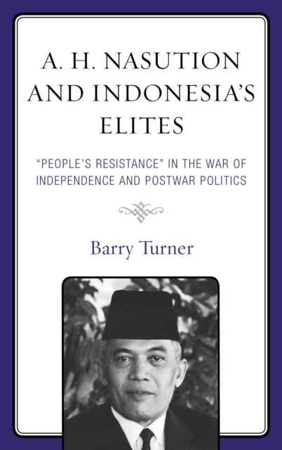 A. H. Nasution and Indonesia's Elites : "People's Resistance" in the War of Independence and Postwar Politics, EPUB eBook