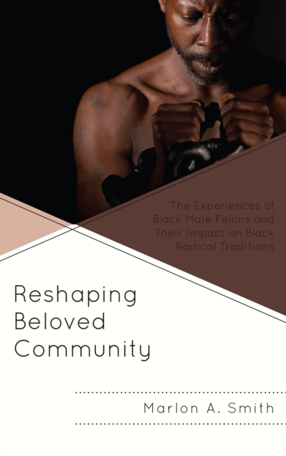 Reshaping Beloved Community : The Experiences of Black Male Felons and Their Impact on Black Radical Traditions, Hardback Book