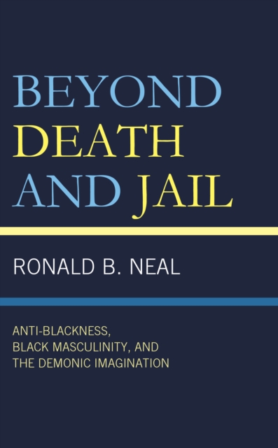 Beyond Death and Jail : Anti-Blackness, Black Masculinity, and the Demonic Imagination, Hardback Book
