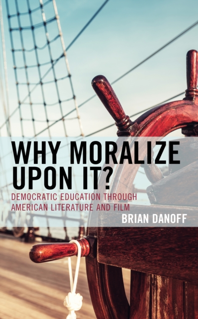 Why Moralize upon It? : Democratic Education through American Literature and Film, Hardback Book