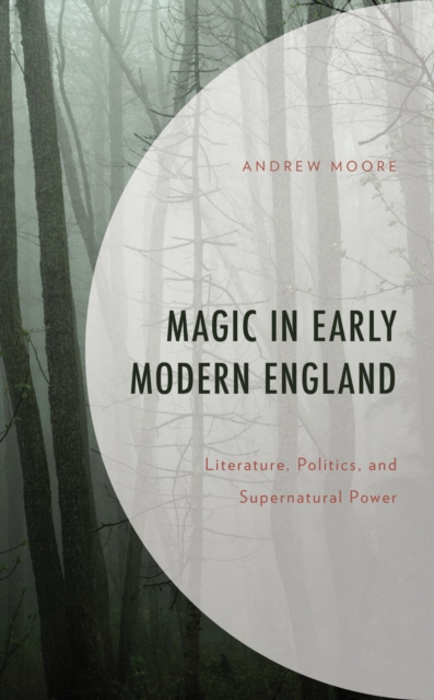 Magic in Early Modern England : Literature, Politics, and Supernatural Power, EPUB eBook