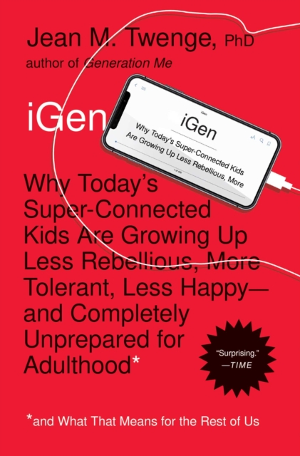 iGen : Why Today's Super-Connected Kids Are Growing Up Less Rebellious, More Tolerant, Less Happy--and Completely Unprepared for Adulthood--and What That Means for the Rest of Us, EPUB eBook