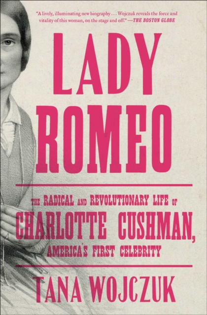 Lady Romeo : The Radical and Revolutionary Life of Charlotte Cushman, America's First Celebrity, Paperback / softback Book