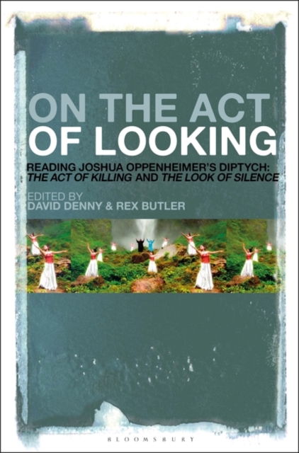 On the Act of Looking : Reading Joshua Oppenheimer’s Diptych: The Act of Killing and The Look of Silence, Hardback Book