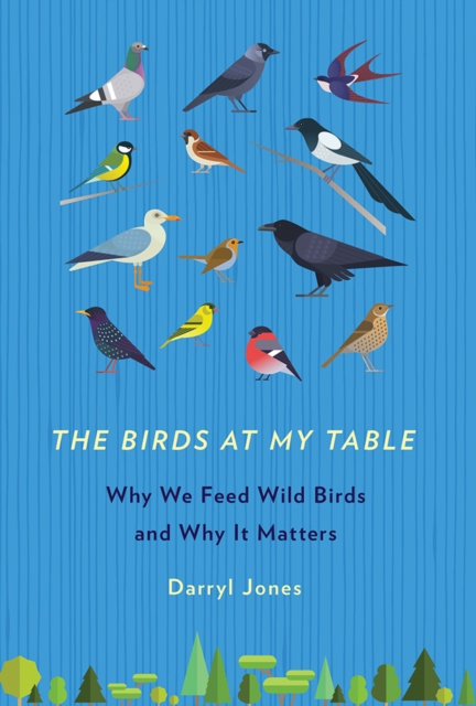The Birds at My Table : Why We Feed Wild Birds and Why It Matters, PDF eBook