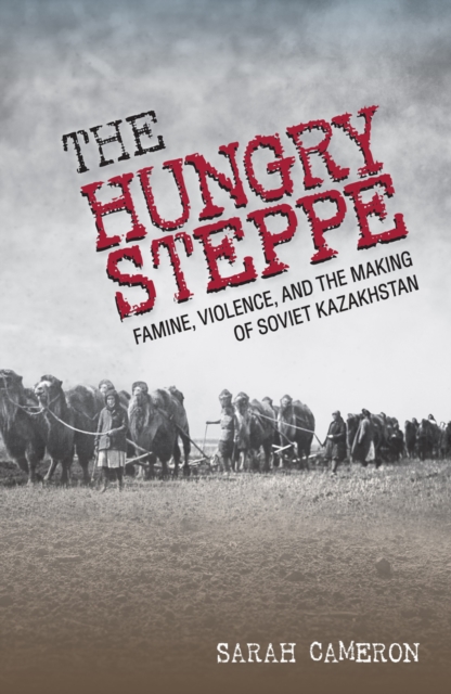 The Hungry Steppe : Famine, Violence, and the Making of Soviet Kazakhstan, EPUB eBook