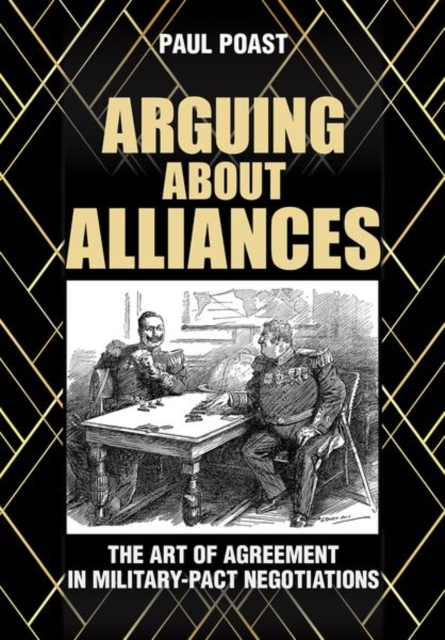 Arguing about Alliances : The Art of Agreement in Military-Pact Negotiations, Hardback Book