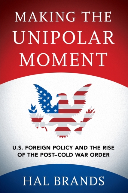 Making the Unipolar Moment : U.S. Foreign Policy and the Rise of the Post-Cold War Order, Paperback / softback Book
