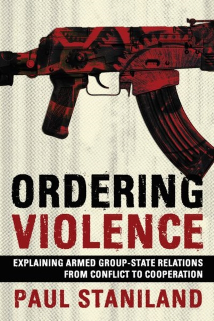 Ordering Violence : Explaining Armed Group-State Relations from Conflict to Cooperation, Hardback Book