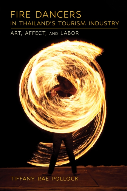 Fire Dancers in Thailand's Tourism Industry : Art, Affect, and Labor, Hardback Book
