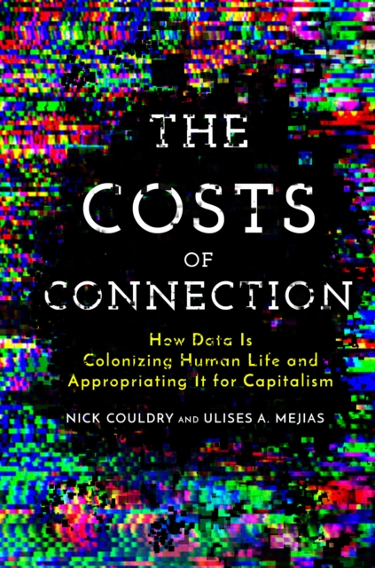 The Costs of Connection : How Data Is Colonizing Human Life and Appropriating It for Capitalism, Paperback / softback Book