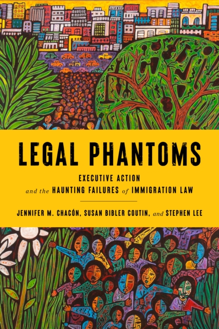 Legal Phantoms : Executive Action and the Haunting Failures of Immigration Law, Hardback Book