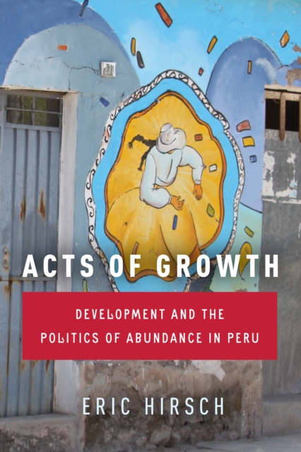 Acts of Growth : Development and the Politics of Abundance in Peru, Hardback Book