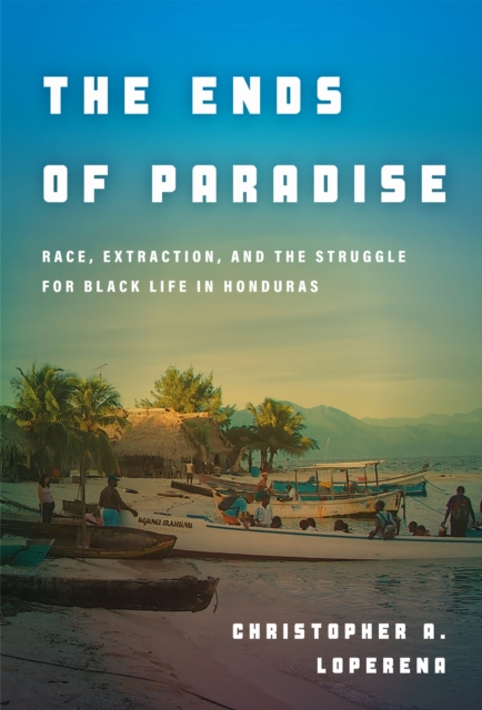 The Ends of Paradise : Race, Extraction, and the Struggle for Black Life in Honduras, Paperback / softback Book The Ends of Paradise : Race, Extraction, and the Struggle for Black Life in Honduras, Paperback / softback Book