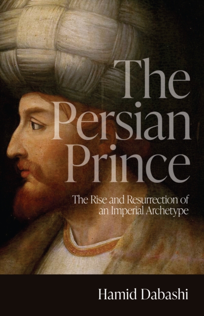 The Persian Prince : The Rise and Resurrection of an Imperial Archetype, Paperback / softback Book